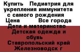 Купить : Педиатрия-для укрепления иммунитета(с самого рождения) › Цена ­ 100 - Все города Дети и материнство » Детская одежда и обувь   . Ставропольский край,Железноводск г.